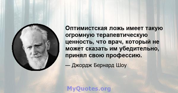 Оптимистская ложь имеет такую ​​огромную терапевтическую ценность, что врач, который не может сказать им убедительно, принял свою профессию.