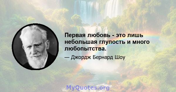 Первая любовь - это лишь небольшая глупость и много любопытства.