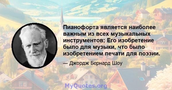 Пианофорта является наиболее важным из всех музыкальных инструментов; Его изобретение было для музыки, что было изобретением печати для поэзии.