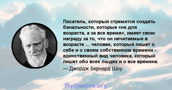 Писатель, который стремится создать банальности, которые «не для возраста, а за все время», имеет свою награду за то, что он нечитаемые в возрасте ... человек, который пишет о себе и о своем собственном времени -