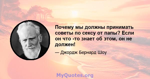 Почему мы должны принимать советы по сексу от папы? Если он что -то знает об этом, он не должен!