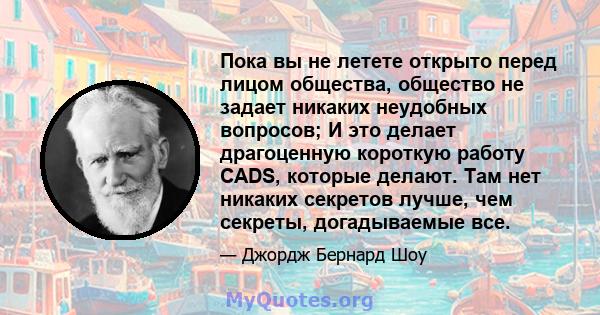 Пока вы не летете открыто перед лицом общества, общество не задает никаких неудобных вопросов; И это делает драгоценную короткую работу CADS, которые делают. Там нет никаких секретов лучше, чем секреты, догадываемые все.