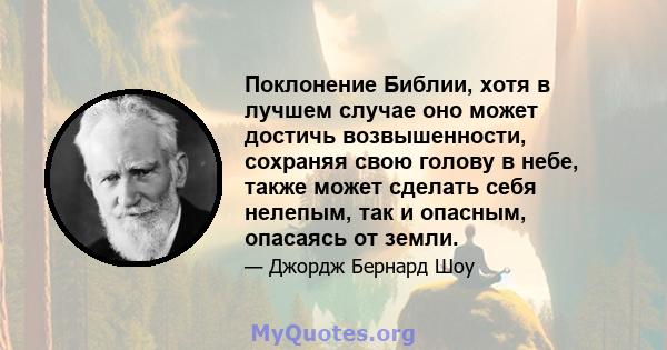 Поклонение Библии, хотя в лучшем случае оно может достичь возвышенности, сохраняя свою голову в небе, также может сделать себя нелепым, так и опасным, опасаясь от земли.