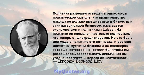 Политика разрешения вещей в одиночку, в практическом смысле, что правительство никогда не должно вмешиваться в бизнес или заниматься самой бизнесом, называется экономистами и политиками Laisser. На практике он сломался