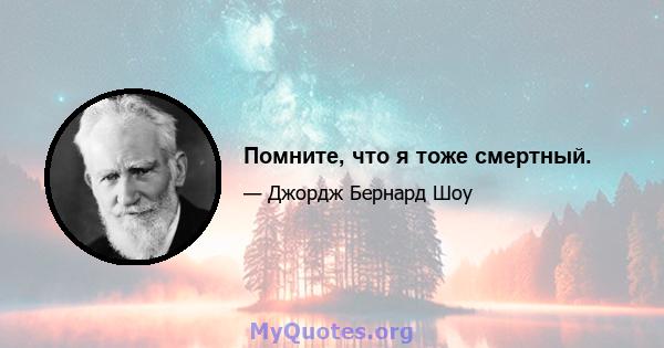 Помните, что я тоже смертный.