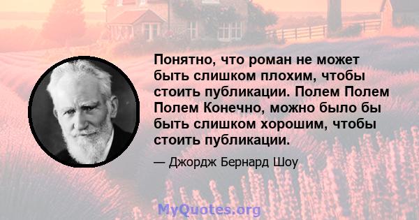 Понятно, что роман не может быть слишком плохим, чтобы стоить публикации. Полем Полем Полем Конечно, можно было бы быть слишком хорошим, чтобы стоить публикации.