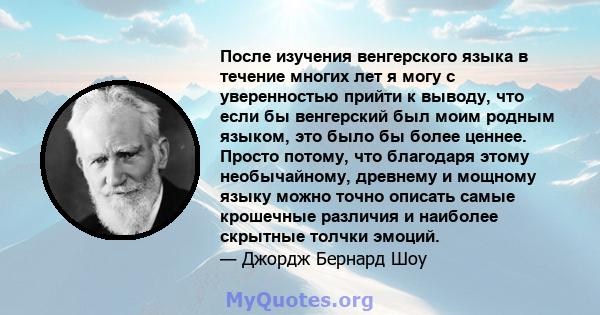 После изучения венгерского языка в течение многих лет я могу с уверенностью прийти к выводу, что если бы венгерский был моим родным языком, это было бы более ценнее. Просто потому, что благодаря этому необычайному,