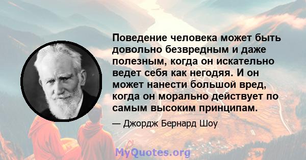 Поведение человека может быть довольно безвредным и даже полезным, когда он искательно ведет себя как негодяя. И он может нанести большой вред, когда он морально действует по самым высоким принципам.