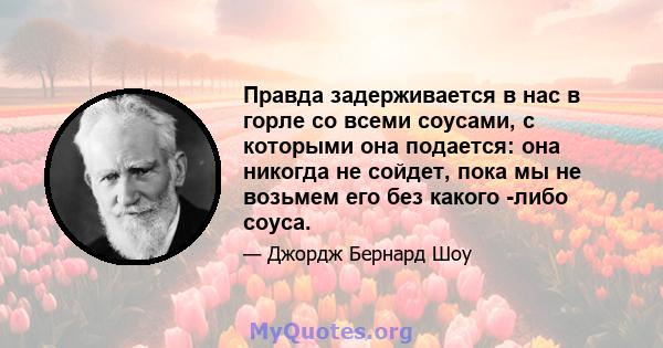 Правда задерживается в нас в горле со всеми соусами, с которыми она подается: она никогда не сойдет, пока мы не возьмем его без какого -либо соуса.