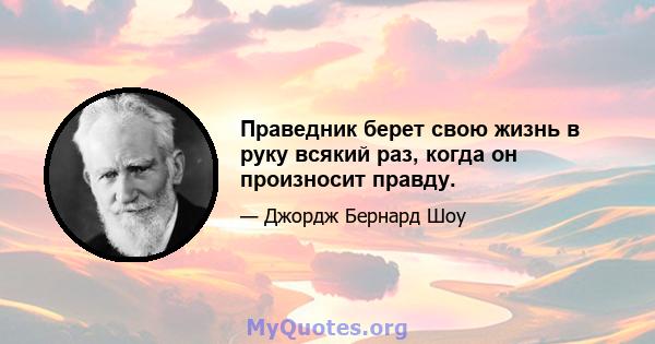 Праведник берет свою жизнь в руку всякий раз, когда он произносит правду.