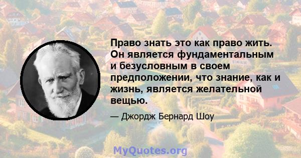 Право знать это как право жить. Он является фундаментальным и безусловным в своем предположении, что знание, как и жизнь, является желательной вещью.