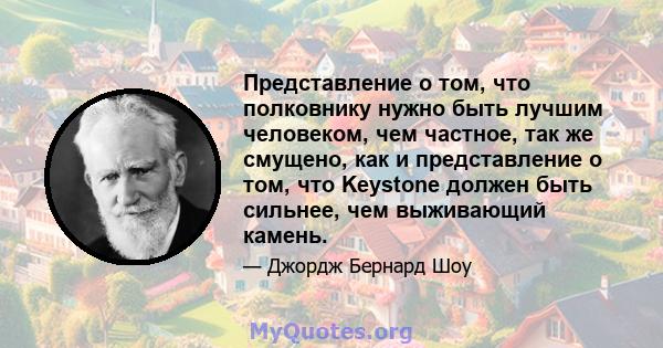 Представление о том, что полковнику нужно быть лучшим человеком, чем частное, так же смущено, как и представление о том, что Keystone должен быть сильнее, чем выживающий камень.