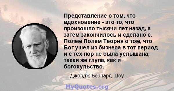 Представление о том, что вдохновение - это то, что произошло тысячи лет назад, а затем закончилось и сделано с. Полем Полем Теория о том, что Бог ушел из бизнеса в тот период и с тех пор не была услышана, такая же