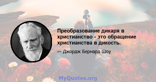 Преобразование дикаря в христианство - это обращение христианства в дикость.