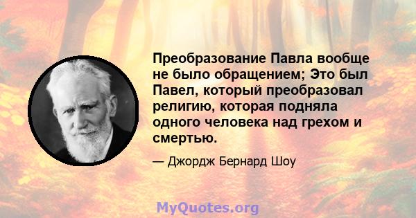 Преобразование Павла вообще не было обращением; Это был Павел, который преобразовал религию, которая подняла одного человека над грехом и смертью.