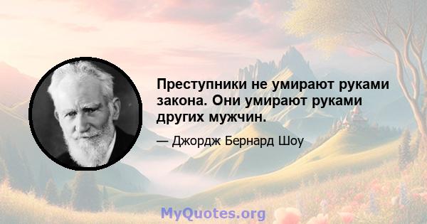 Преступники не умирают руками закона. Они умирают руками других мужчин.