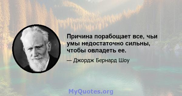 Причина порабощает все, чьи умы недостаточно сильны, чтобы овладеть ее.