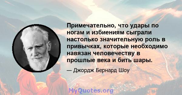 Примечательно, что удары по ногам и избиениям сыграли настолько значительную роль в привычках, которые необходимо навязан человечеству в прошлые века и бить шары.