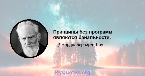 Принципы без программ являются банальности.