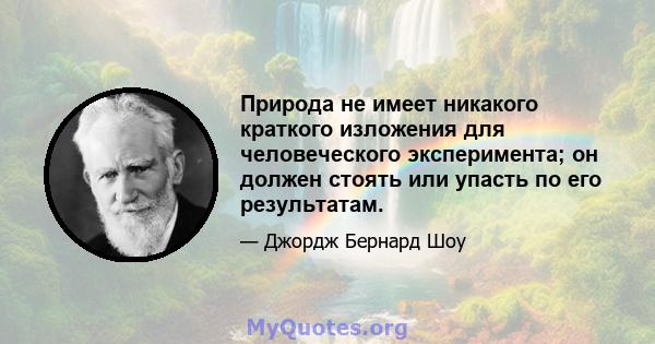 Природа не имеет никакого краткого изложения для человеческого эксперимента; он должен стоять или упасть по его результатам.