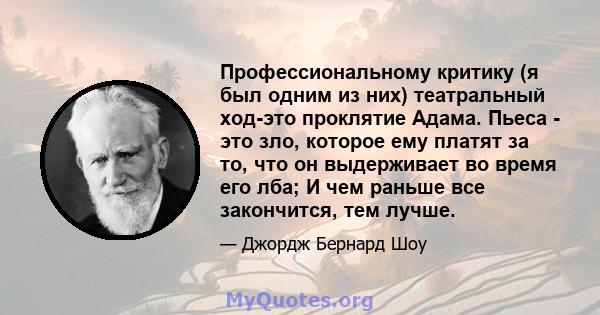 Профессиональному критику (я был одним из них) театральный ход-это проклятие Адама. Пьеса - это зло, которое ему платят за то, что он выдерживает во время его лба; И чем раньше все закончится, тем лучше.