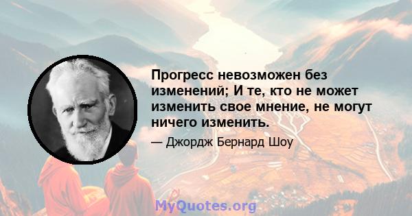 Прогресс невозможен без изменений; И те, кто не может изменить свое мнение, не могут ничего изменить.