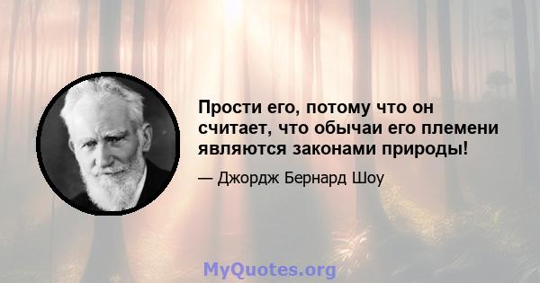 Прости его, потому что он считает, что обычаи его племени являются законами природы!