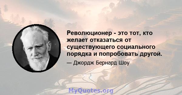 Революционер - это тот, кто желает отказаться от существующего социального порядка и попробовать другой.