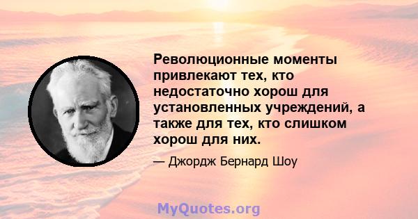 Революционные моменты привлекают тех, кто недостаточно хорош для установленных учреждений, а также для тех, кто слишком хорош для них.