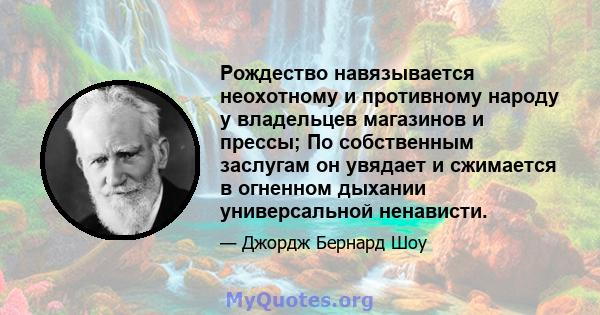 Рождество навязывается неохотному и противному народу у владельцев магазинов и прессы; По собственным заслугам он увядает и сжимается в огненном дыхании универсальной ненависти.