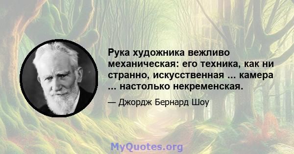 Рука художника вежливо механическая: его техника, как ни странно, искусственная ... камера ... настолько некременская.