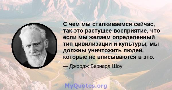 С чем мы сталкиваемся сейчас, так это растущее восприятие, что если мы желаем определенный тип цивилизации и культуры, мы должны уничтожить людей, которые не вписываются в это.