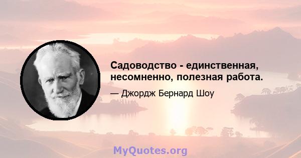 Садоводство - единственная, несомненно, полезная работа.