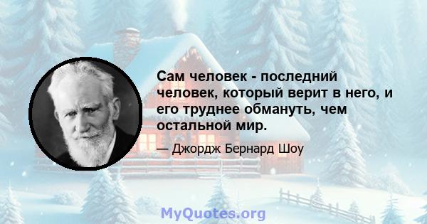 Сам человек - последний человек, который верит в него, и его труднее обмануть, чем остальной мир.