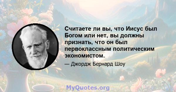 Считаете ли вы, что Иисус был Богом или нет, вы должны признать, что он был первоклассным политическим экономистом.