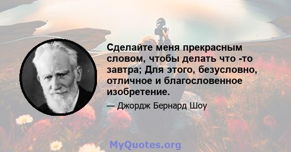 Сделайте меня прекрасным словом, чтобы делать что -то завтра; Для этого, безусловно, отличное и благословенное изобретение.