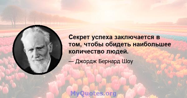 Секрет успеха заключается в том, чтобы обидеть наибольшее количество людей.