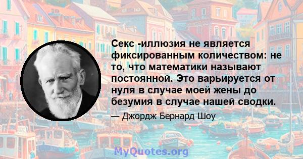 Секс -иллюзия не является фиксированным количеством: не то, что математики называют постоянной. Это варьируется от нуля в случае моей жены до безумия в случае нашей сводки.