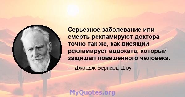 Серьезное заболевание или смерть рекламируют доктора точно так же, как висящий рекламирует адвоката, который защищал повешенного человека.