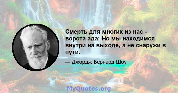 Смерть для многих из нас - ворота ада; Но мы находимся внутри на выходе, а не снаружи в пути.