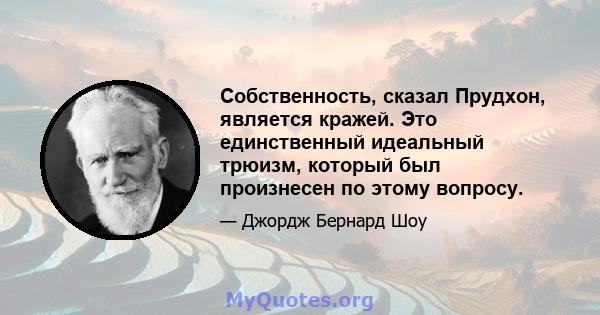 Собственность, сказал Прудхон, является кражей. Это единственный идеальный трюизм, который был произнесен по этому вопросу.