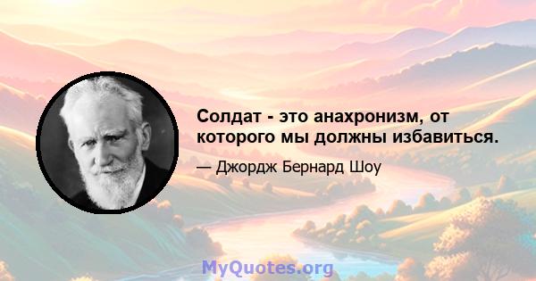 Солдат - это анахронизм, от которого мы должны избавиться.