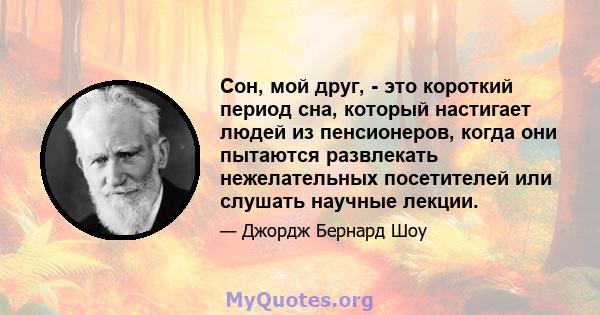 Сон, мой друг, - это короткий период сна, который настигает людей из пенсионеров, когда они пытаются развлекать нежелательных посетителей или слушать научные лекции.