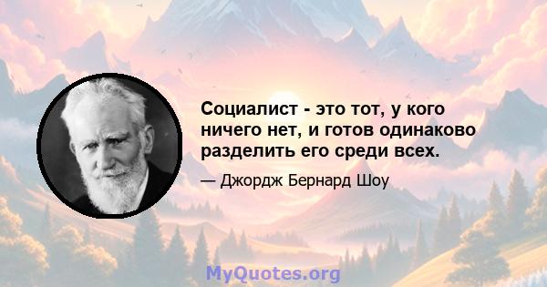 Социалист - это тот, у кого ничего нет, и готов одинаково разделить его среди всех.