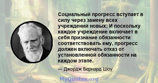 Социальный прогресс вступает в силу через замену всех учреждений новых; И поскольку каждое учреждение включает в себя признание обязанности соответствовать ему, прогресс должен включать отказ от установленной