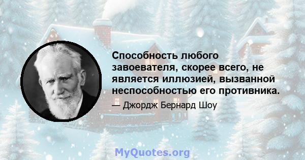 Способность любого завоевателя, скорее всего, не является иллюзией, вызванной неспособностью его противника.