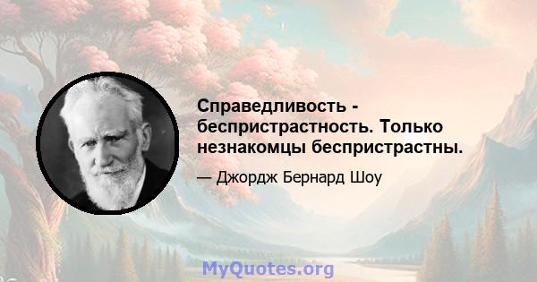 Справедливость - беспристрастность. Только незнакомцы беспристрастны.