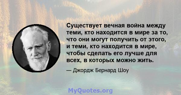 Существует вечная война между теми, кто находится в мире за то, что они могут получить от этого, и теми, кто находится в мире, чтобы сделать его лучше для всех, в которых можно жить.