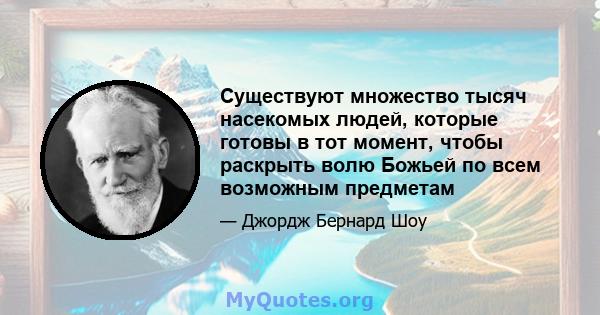 Существуют множество тысяч насекомых людей, которые готовы в тот момент, чтобы раскрыть волю Божьей по всем возможным предметам