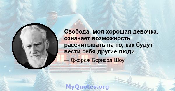 Свобода, моя хорошая девочка, означает возможность рассчитывать на то, как будут вести себя другие люди.